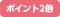 ポイント2倍